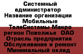 Системный администратор › Название организации ­ Мобильные ТелеСистемы Макро-регион Поволжье, ОАО › Отрасль предприятия ­ Обслуживание и ремонт › Минимальный оклад ­ 26 000 - Все города Работа » Вакансии   . Мордовия респ.